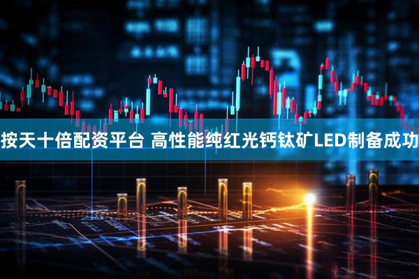 按天十倍配资平台 高性能纯红光钙钛矿LED制备成功