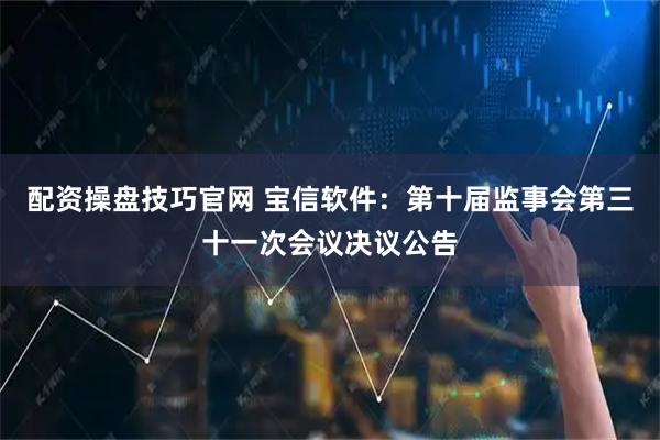 配资操盘技巧官网 宝信软件：第十届监事会第三十一次会议决议公告