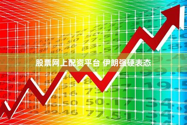 股票网上配资平台 伊朗强硬表态