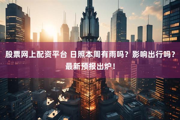 股票网上配资平台 日照本周有雨吗？影响出行吗？最新预报出炉！