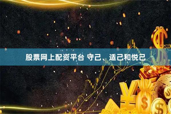 股票网上配资平台 守己、适己和悦己