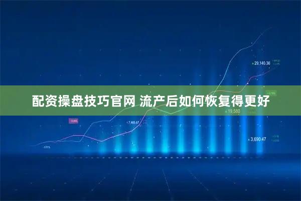 配资操盘技巧官网 流产后如何恢复得更好