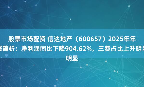 股票市场配资 信达地产（600657）2025年年报简析：净利润同比下降904.62%，三费占比上升明显