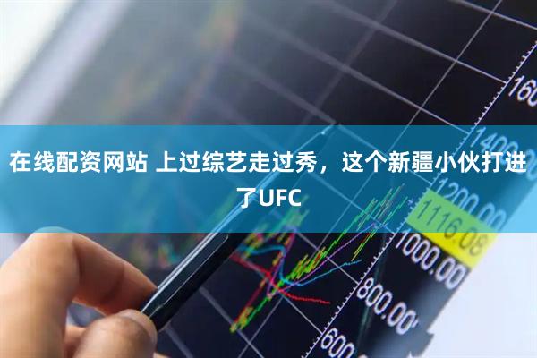 在线配资网站 上过综艺走过秀，这个新疆小伙打进了UFC