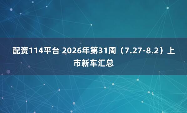 配资114平台 2026年第31周（7.27-8.2）上市新车汇总