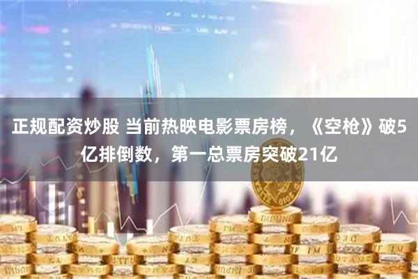 正规配资炒股 当前热映电影票房榜，《空枪》破5亿排倒数，第一总票房突破21亿