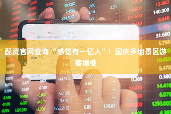 配资官网查询 “感觉有一亿人”！国庆多地景区游客爆棚